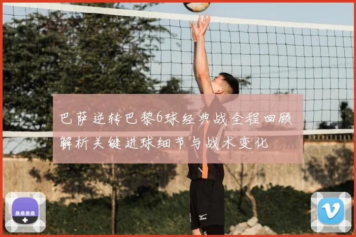 巴萨逆转巴黎6球经典战全程回顾 解析关键进球细节与战术变化