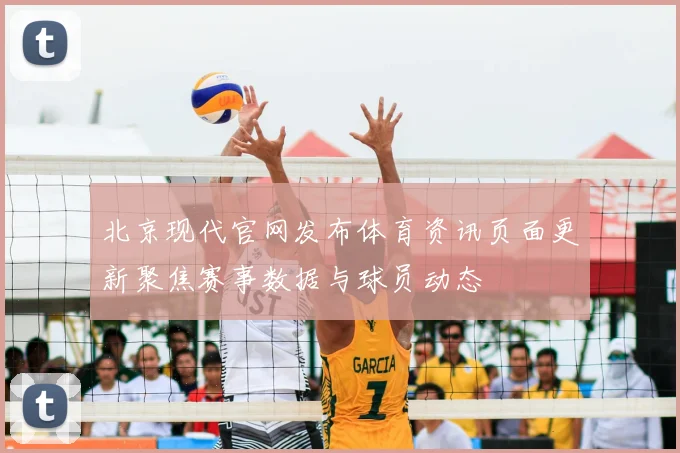 北京现代官网发布体育资讯页面更新聚焦赛事数据与球员动态