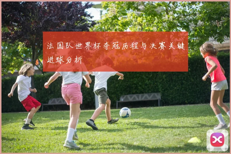 法国队世界杯夺冠历程与决赛关键进球分析