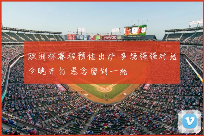 欧洲杯赛程预估出炉 多场强强对话今晚开打 悬念留到一轮