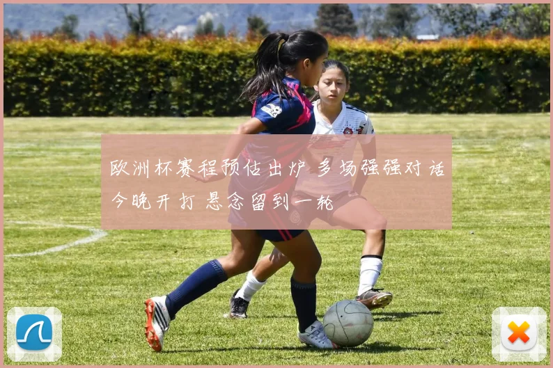 欧洲杯赛程预估出炉 多场强强对话今晚开打 悬念留到一轮