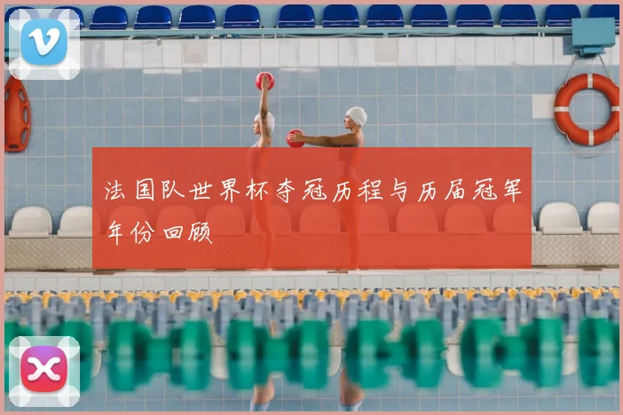 法国队世界杯夺冠历程与历届冠军年份回顾