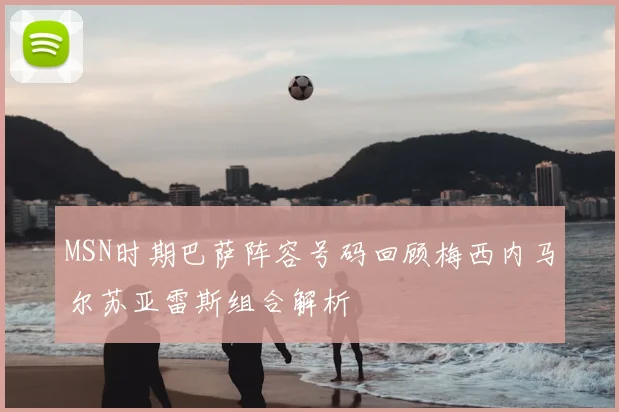 MSN时期巴萨阵容号码回顾梅西内马尔苏亚雷斯组合解析
