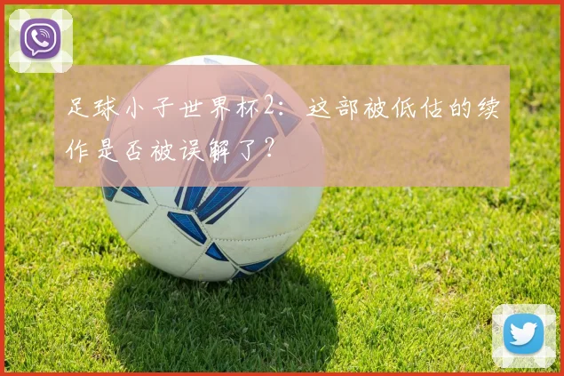 足球小子世界杯2:这部被低估的续作是否被误解了?
