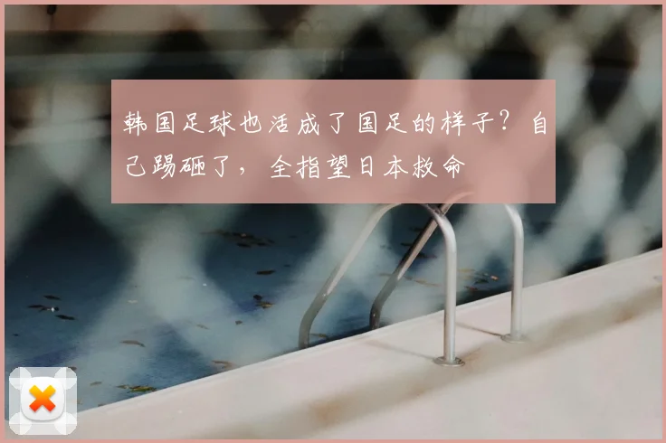 韩国足球也活成了国足的样子?自己踢砸了,全指望日本救命