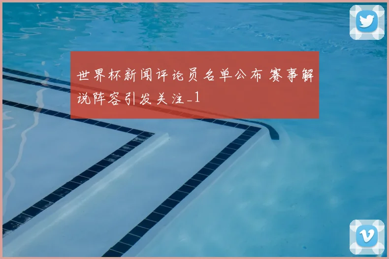 世界杯新闻评论员名单公布 赛事解说阵容引发关注_1