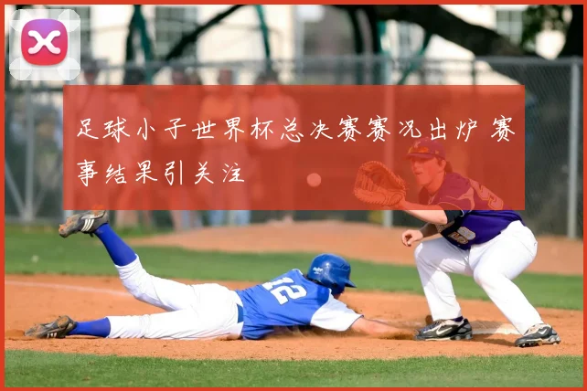 足球小子世界杯总决赛赛况出炉 赛事结果引关注