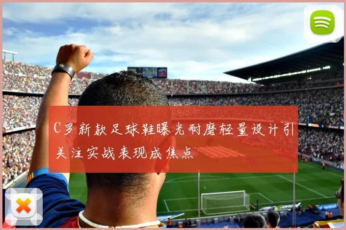 C罗新款足球鞋曝光耐磨轻量设计引关注实战表现成焦点