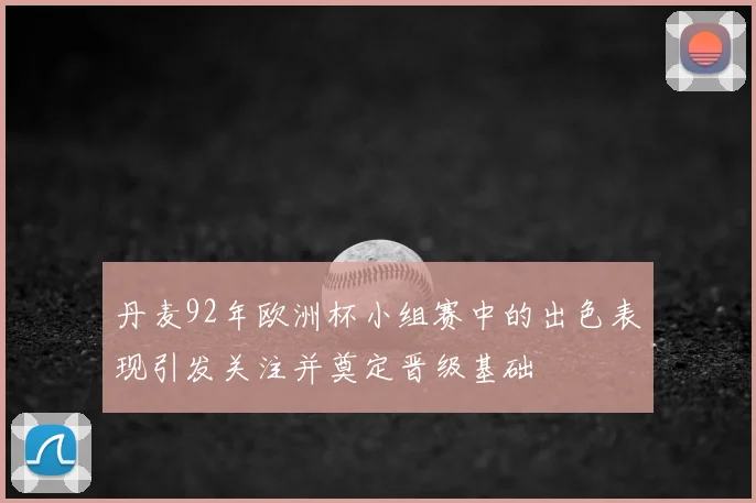 丹麦92年欧洲杯小组赛中的出色表现引发关注并奠定晋级基础