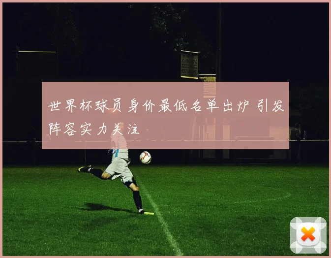 世界杯球员身价最低名单出炉 引发阵容实力关注