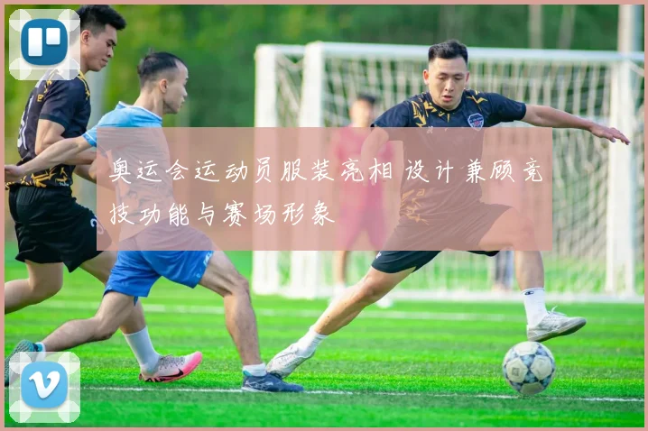 奥运会运动员服装亮相 设计兼顾竞技功能与赛场形象