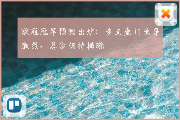欧冠冠军预测出炉:多支豪门竞争激烈,悬念仍待揭晓