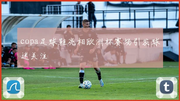 copa足球鞋亮相欧洲杯赛场引发球迷关注