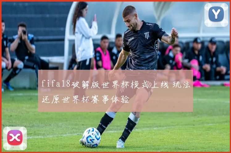fifa18破解版世界杯模式上线 玩法还原世界杯赛事体验