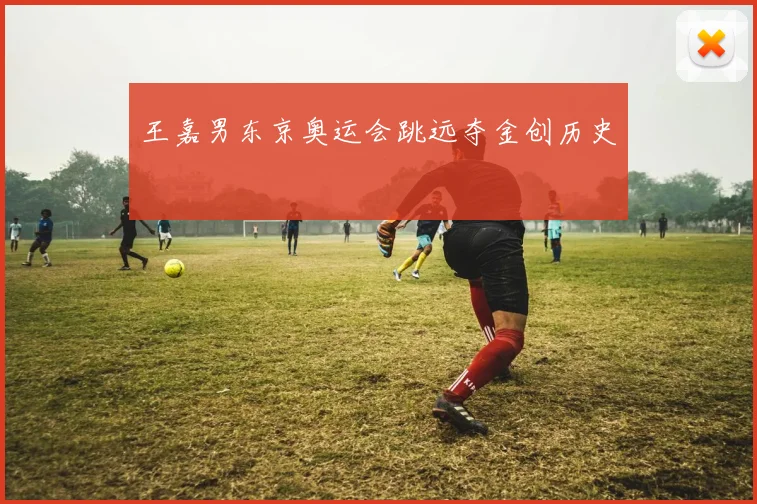 王嘉男东京奥运会跳远夺金创历史
