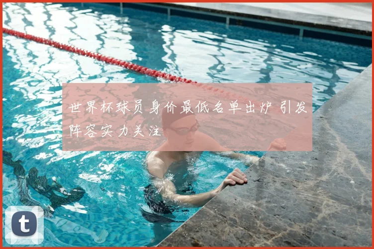 世界杯球员身价最低名单出炉 引发阵容实力关注
