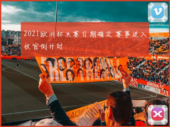 2021欧洲杯决赛日期确定 赛事进入收官倒计时