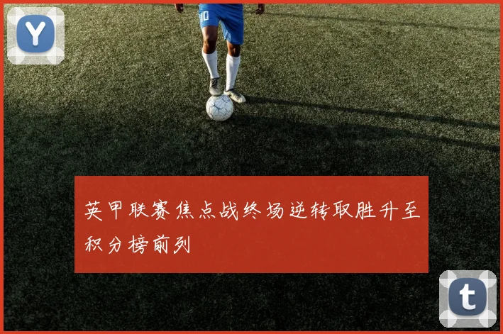 英甲联赛焦点战终场逆转取胜升至积分榜前列