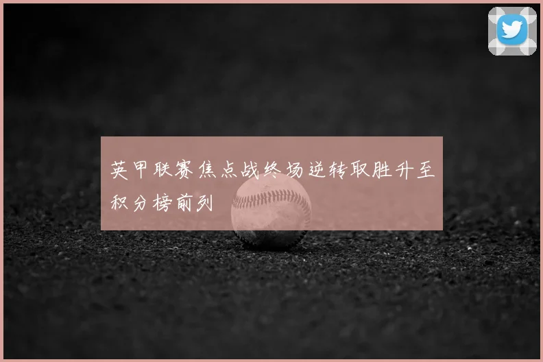 英甲联赛焦点战终场逆转取胜升至积分榜前列