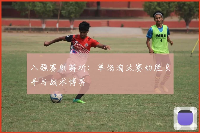 八强赛制解析：单场淘汰赛的胜负手与战术博弈