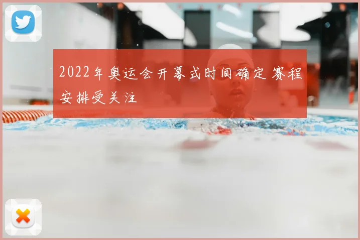 2022年奥运会开幕式时间确定 赛程安排受关注