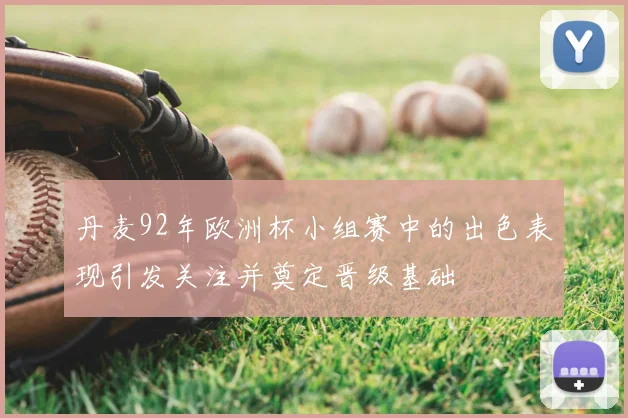 丹麦92年欧洲杯小组赛中的出色表现引发关注并奠定晋级基础
