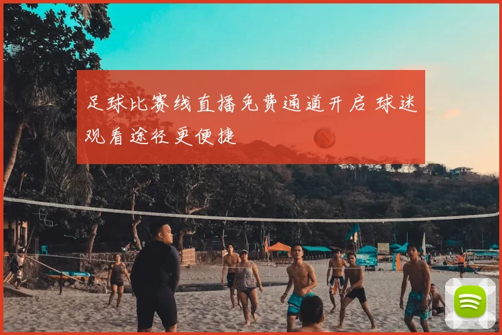 足球比赛线直播免费通道开启 球迷观看途径更便捷