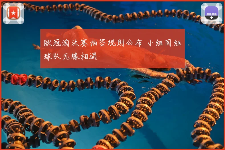欧冠淘汰赛抽签规则公布 小组同组球队无缘相遇