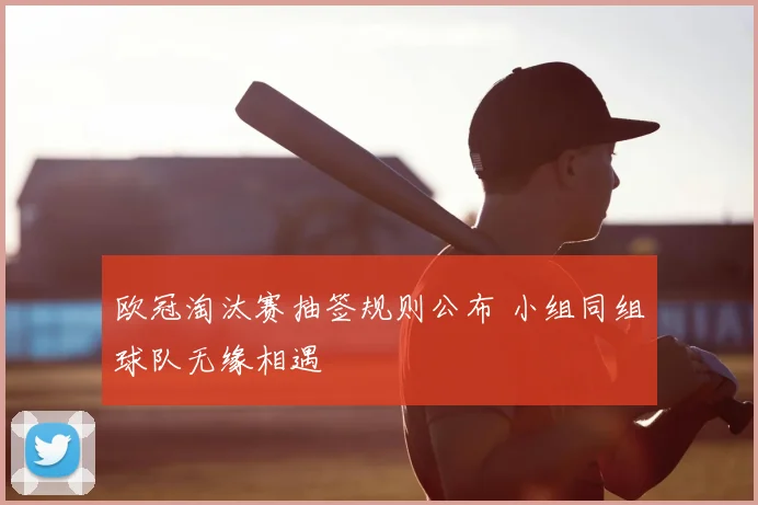 欧冠淘汰赛抽签规则公布 小组同组球队无缘相遇