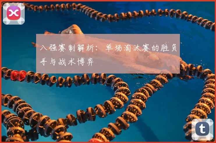 八强赛制解析：单场淘汰赛的胜负手与战术博弈