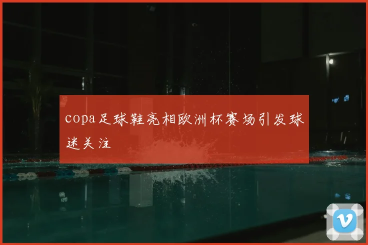 copa足球鞋亮相欧洲杯赛场引发球迷关注